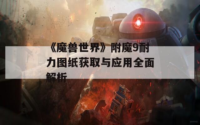 《魔兽世界》附魔9耐力图纸获取与应用全面解析