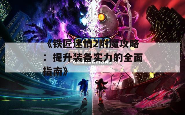 《铁匠迷情2附魔攻略：提升装备实力的全面指南》