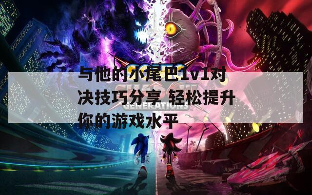 与他的小尾巴1v1对决技巧分享 轻松提升你的游戏水平