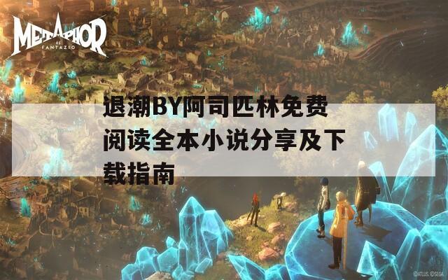 退潮BY阿司匹林免费阅读全本小说分享及下载指南