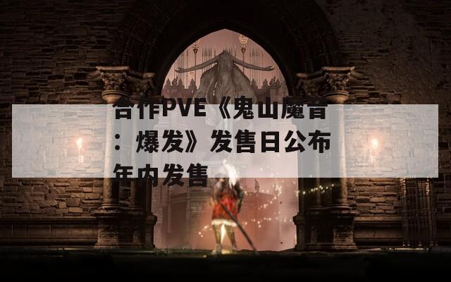 合作PVE《鬼山魔音：爆发》发售日公布 年内发售