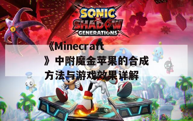 《Minecraft》中附魔金苹果的合成方法与游戏效果详解