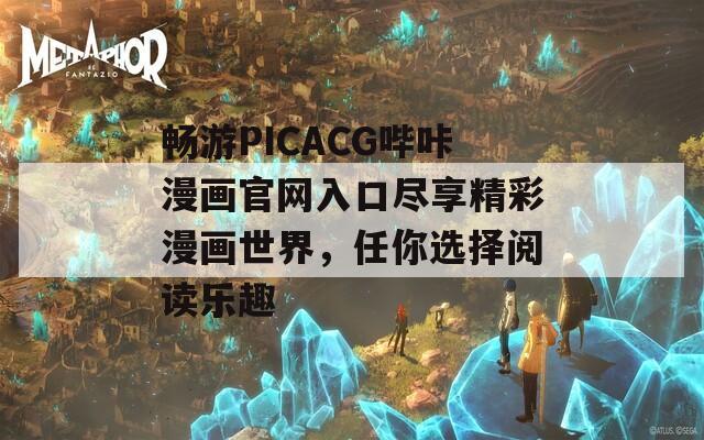 畅游PICACG哔咔漫画官网入口尽享精彩漫画世界，任你选择阅读乐趣