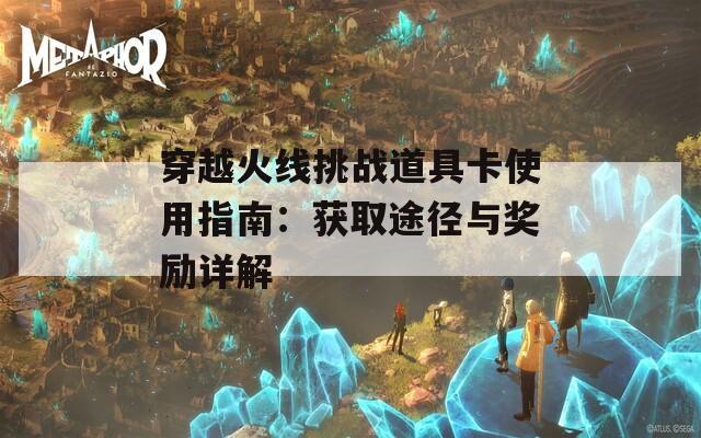 穿越火线挑战道具卡使用指南：获取途径与奖励详解