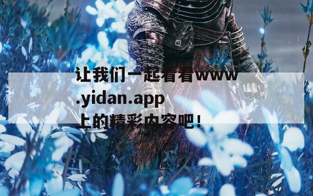 让我们一起看看www.yidan.app上的精彩内容吧！