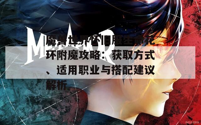 魔兽世界怀旧服生命花环附魔攻略：获取方式、适用职业与搭配建议解析