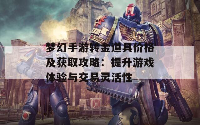 梦幻手游转金道具价格及获取攻略：提升游戏体验与交易灵活性