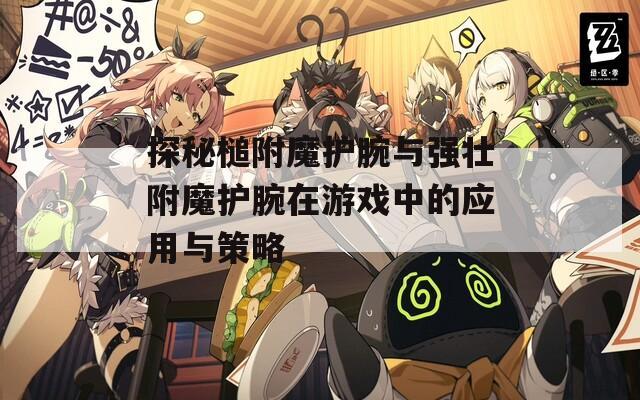 探秘槌附魔护腕与强壮附魔护腕在游戏中的应用与策略