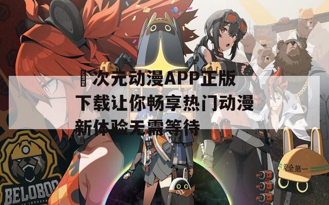 囧次元动漫APP正版下载让你畅享热门动漫新体验无需等待