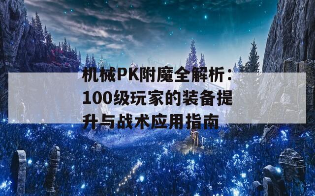 机械PK附魔全解析：100级玩家的装备提升与战术应用指南