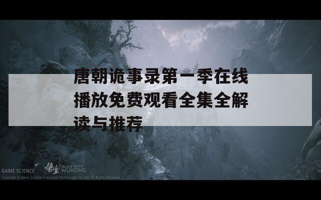 唐朝诡事录第一季在线播放免费观看全集全解读与推荐