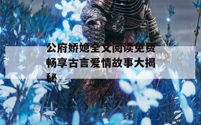 公府娇媳全文阅读免费畅享古言爱情故事大揭秘