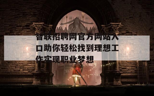 智联招聘网官方网站入口助你轻松找到理想工作实现职业梦想