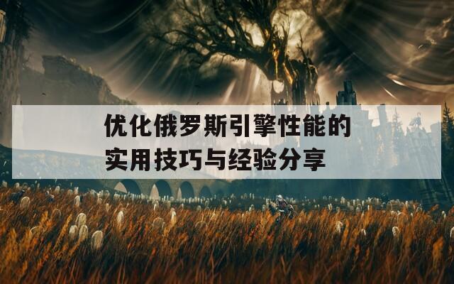 优化俄罗斯引擎性能的实用技巧与经验分享