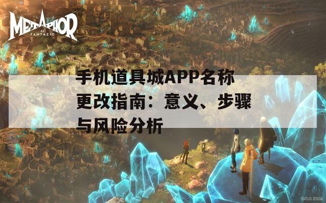 手机道具城APP名称更改指南：意义、步骤与风险分析