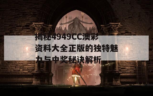 揭秘4949CC澳彩资料大全正版的独特魅力与中奖秘诀解析