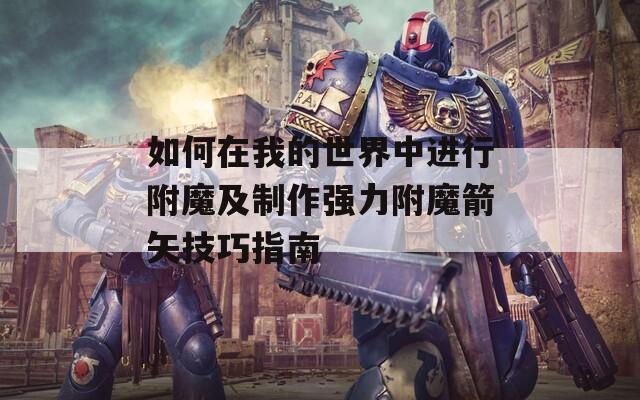 如何在我的世界中进行附魔及制作强力附魔箭矢技巧指南