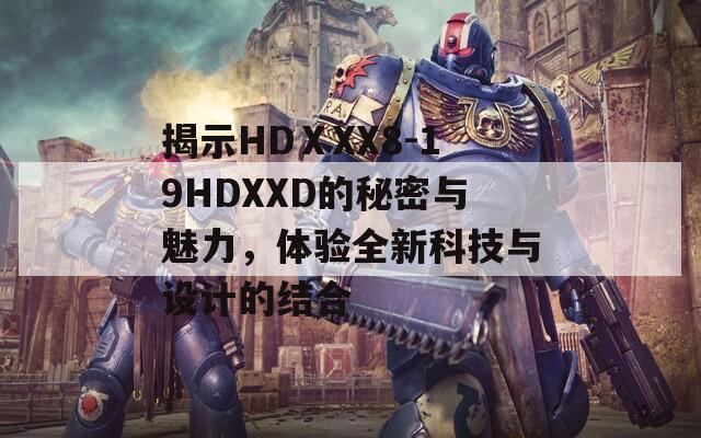 揭示HDⅩXX8-19HDXXD的秘密与魅力，体验全新科技与设计的结合