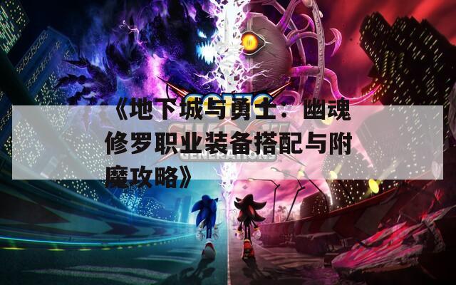 《地下城与勇士：幽魂修罗职业装备搭配与附魔攻略》