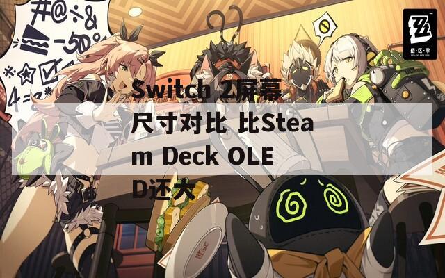 Switch 2屏幕尺寸对比 比Steam Deck OLED还大