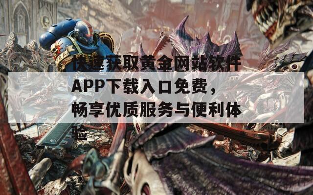 快速获取黄金网站软件APP下载入口免费，畅享优质服务与便利体验