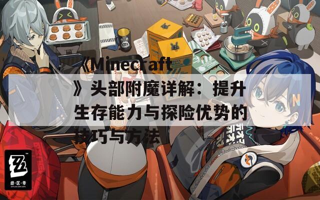 《Minecraft》头部附魔详解：提升生存能力与探险优势的技巧与方法