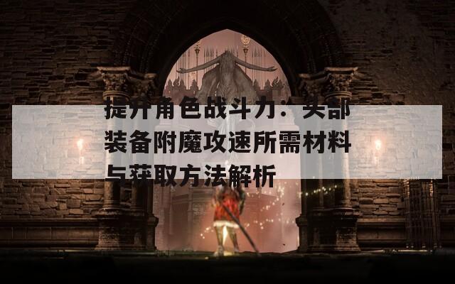 提升角色战斗力：头部装备附魔攻速所需材料与获取方法解析