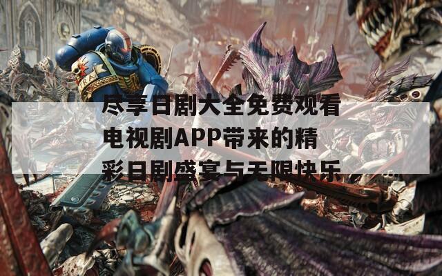 尽享日剧大全免费观看电视剧APP带来的精彩日剧盛宴与无限快乐