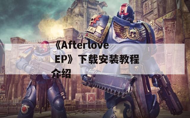 《Afterlove EP》下载安装教程介绍