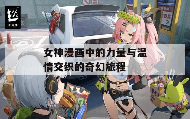 女神漫画中的力量与温情交织的奇幻旅程