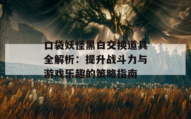 口袋妖怪黑白交换道具全解析：提升战斗力与游戏乐趣的策略指南