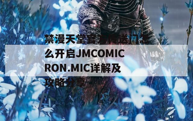 禁漫天堂官方传送门怎么开启JMCOMICRON.MIC详解及攻略分享