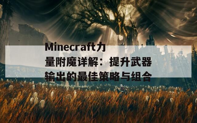 Minecraft力量附魔详解：提升武器输出的最佳策略与组合