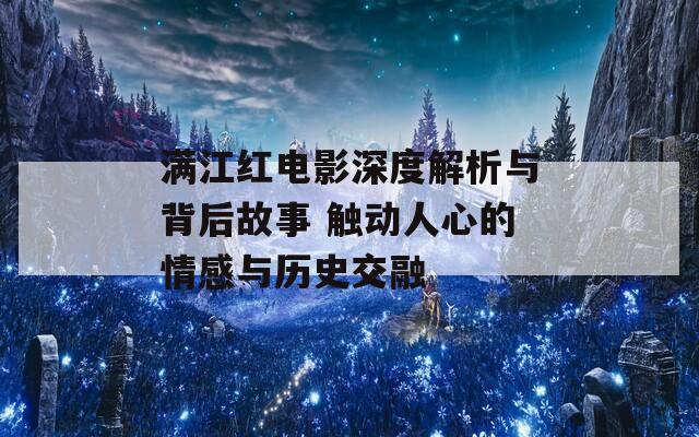 满江红电影深度解析与背后故事 触动人心的情感与历史交融