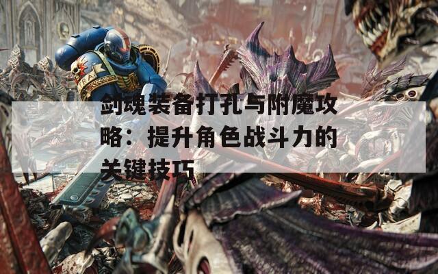 剑魂装备打孔与附魔攻略：提升角色战斗力的关键技巧