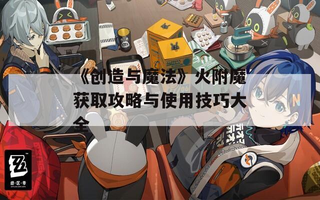 《创造与魔法》火附魔获取攻略与使用技巧大全