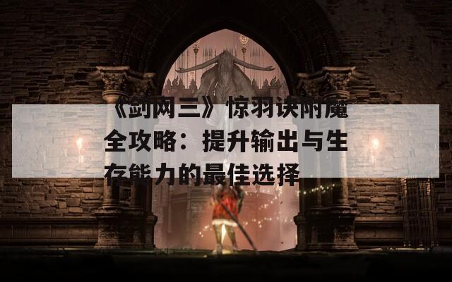 《剑网三》惊羽诀附魔全攻略：提升输出与生存能力的最佳选择