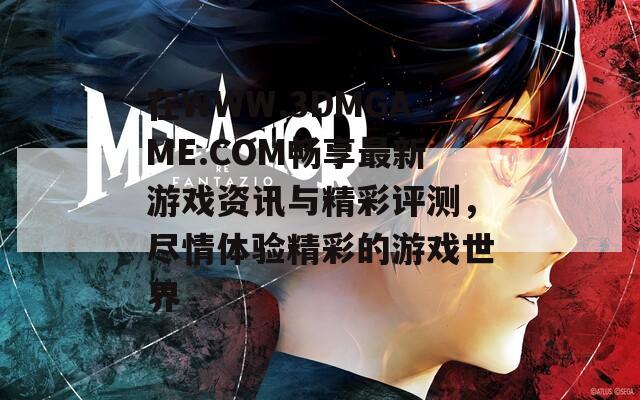 在WWW.3DMGAME.COM畅享最新游戏资讯与精彩评测，尽情体验精彩的游戏世界