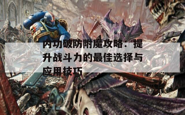 内功破防附魔攻略：提升战斗力的最佳选择与应用技巧