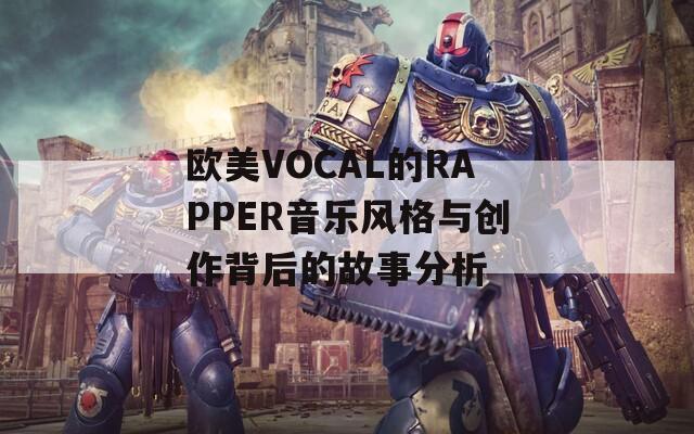 欧美VOCAL的RAPPER音乐风格与创作背后的故事分析