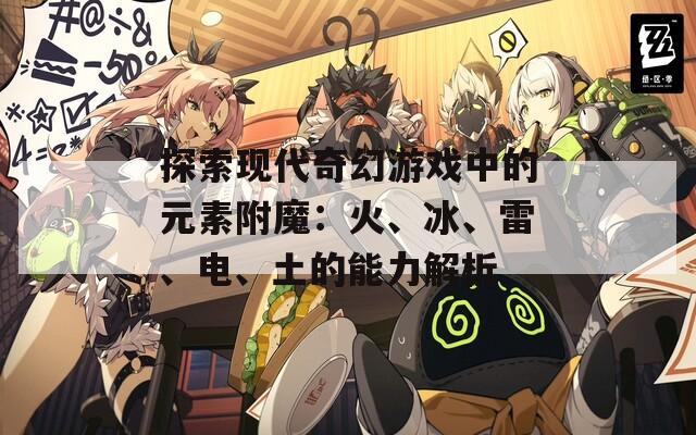 探索现代奇幻游戏中的元素附魔：火、冰、雷、电、土的能力解析