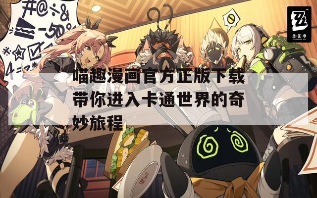 喵趣漫画官方正版下载带你进入卡通世界的奇妙旅程