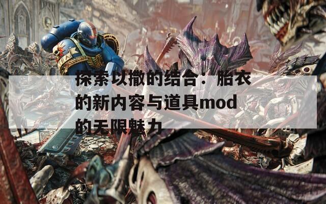 探索以撒的结合：胎衣的新内容与道具mod的无限魅力