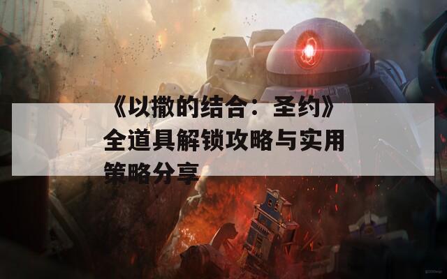 《以撒的结合：圣约》全道具解锁攻略与实用策略分享