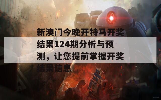 新澳门今晚开特马开奖结果124期分析与预测，让您提前掌握开奖结果信息