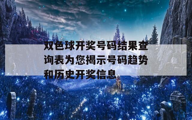 双色球开奖号码结果查询表为您揭示号码趋势和历史开奖信息