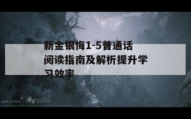 新金银悔1-5普通话阅读指南及解析提升学习效率