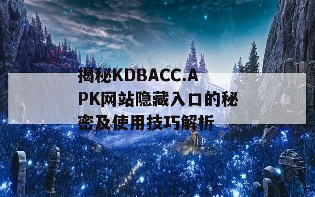 揭秘KDBACC.APK网站隐藏入口的秘密及使用技巧解析