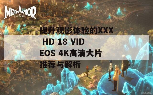 提升观影体验的XXX HD 18 VIDEOS 4K高清大片推荐与解析