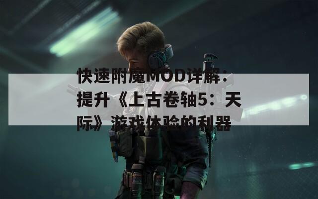 快速附魔MOD详解：提升《上古卷轴5：天际》游戏体验的利器